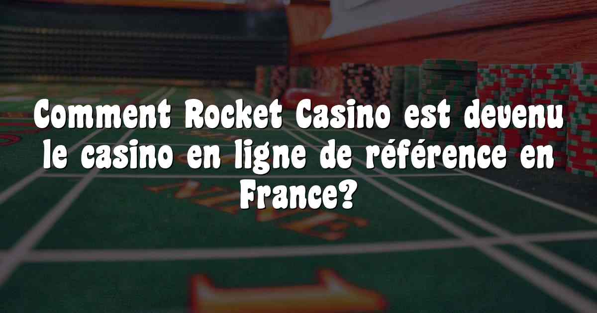 Comment Rocket Casino est devenu le casino en ligne de référence en France?