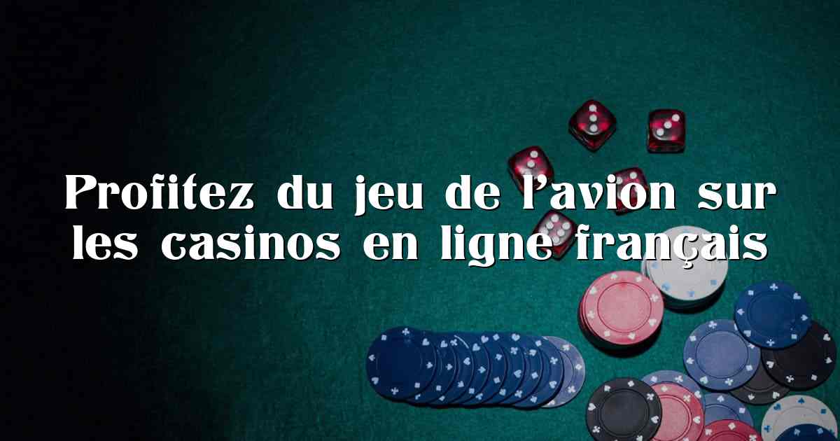 Profitez du jeu de l’avion sur les casinos en ligne français